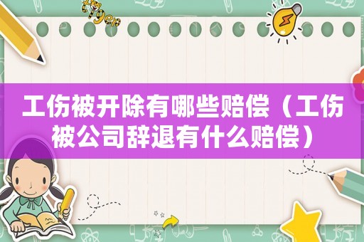 工傷被開(kāi)除有哪些賠償（工傷被公司辭退有什么賠償）