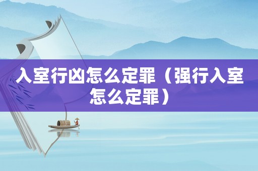 入室行兇怎么定罪（強(qiáng)行入室怎么定罪）