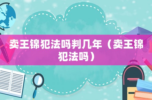 賣王錦犯法嗎判幾年（賣王錦犯法嗎）