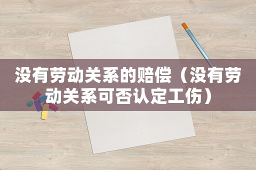 沒(méi)有勞動(dòng)關(guān)系的賠償（沒(méi)有勞動(dòng)關(guān)系可否認(rèn)定工傷）