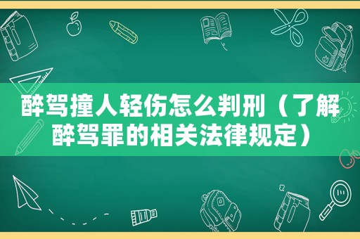 醉駕撞人輕傷怎么判刑（了解醉駕罪的相關法律規(guī)定）