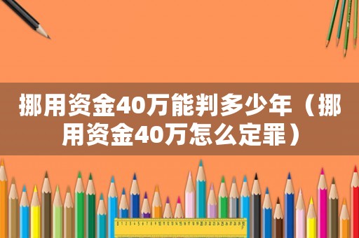 挪用資金40萬(wàn)能判多少年（挪用資金40萬(wàn)怎么定罪）