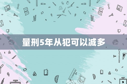 量刑5年從犯可以減多