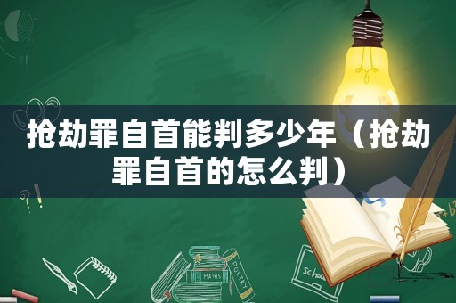 搶劫罪自首能判多少年（搶劫罪自首的怎么判）