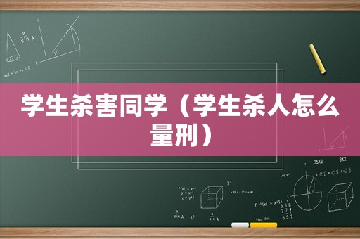 學生殺害同學（學生殺人怎么量刑）