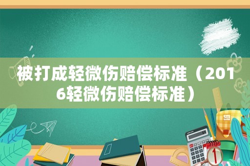 被打成輕微傷賠償標準（2016輕微傷賠償標準）