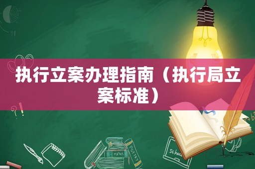 執(zhí)行立案辦理指南（執(zhí)行局立案標(biāo)準(zhǔn)）
