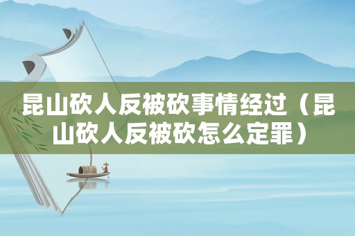 昆山砍人反被砍事情經(jīng)過(guò)（昆山砍人反被砍怎么定罪）