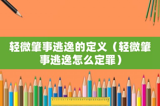 輕微肇事逃逸的定義（輕微肇事逃逸怎么定罪）