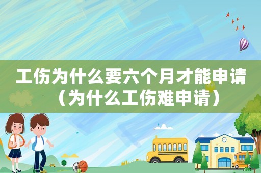 工傷為什么要六個(gè)月才能申請（為什么工傷難申請）