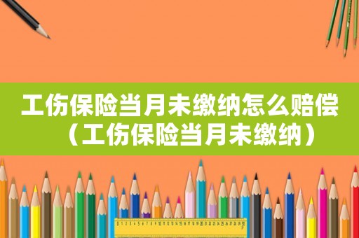 工傷保險(xiǎn)當(dāng)月未繳納怎么賠償（工傷保險(xiǎn)當(dāng)月未繳納）