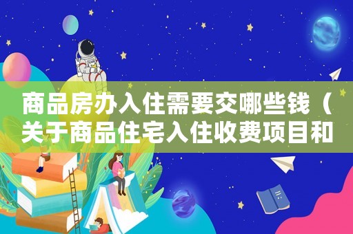 商品房辦入住需要交哪些錢（關于商品住宅入住收費項目和標準的暫行規(guī)定）