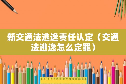 新交通法逃逸責任認定（交通法逃逸怎么定罪）