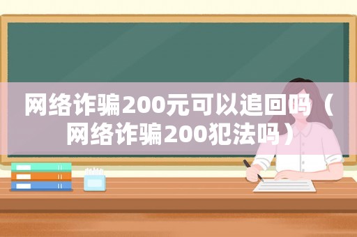 網(wǎng)絡(luò)詐騙200元可以追回嗎（網(wǎng)絡(luò)詐騙200犯法嗎）