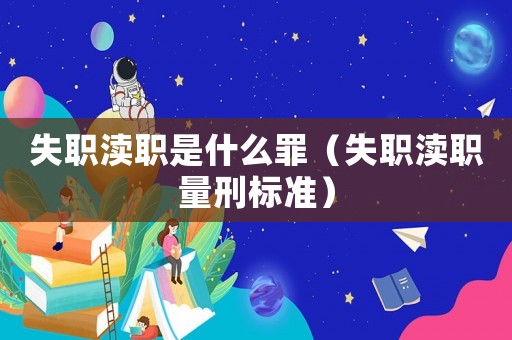 失職瀆職是什么罪（失職瀆職量刑標(biāo)準(zhǔn)）
