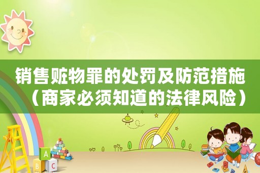 銷售贓物罪的處罰及防范措施（商家必須知道的法律風(fēng)險(xiǎn)）