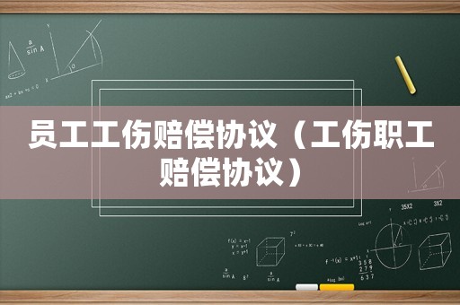 員工工傷賠償協(xié)議（工傷職工賠償協(xié)議）