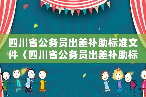 四川省公務員出差補助標準文件（四川省公務員出差補助標準）