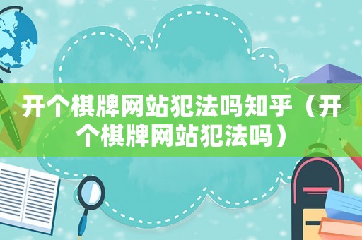 開個(gè)棋牌網(wǎng)站犯法嗎知乎（開個(gè)棋牌網(wǎng)站犯法嗎）