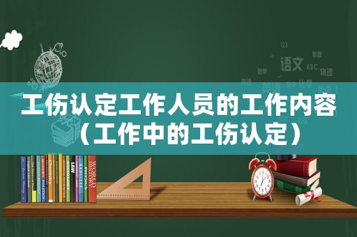 工傷認定工作人員的工作內(nèi)容（工作中的工傷認定）