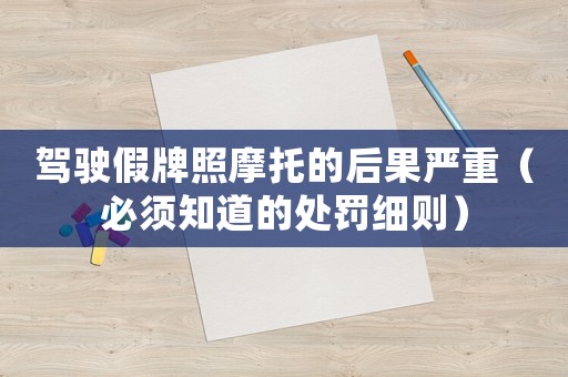 駕駛假牌照摩托的后果嚴(yán)重（必須知道的處罰細(xì)則）