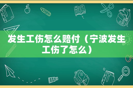 發(fā)生工傷怎么賠付（寧波發(fā)生工傷了怎么）
