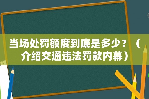 當(dāng)場(chǎng)處罰額度到底是多少？（介紹交通違法罰款內(nèi)幕）