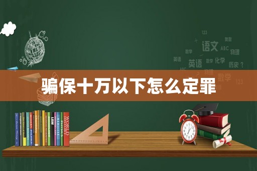 騙保十萬(wàn)以下怎么定罪