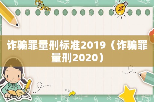詐騙罪量刑標(biāo)準(zhǔn)2019（詐騙罪量刑2020）