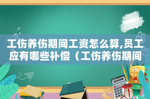 工傷養(yǎng)傷期間工資怎么算,員工應(yīng)有哪些補償（工傷養(yǎng)傷期間護理待遇）