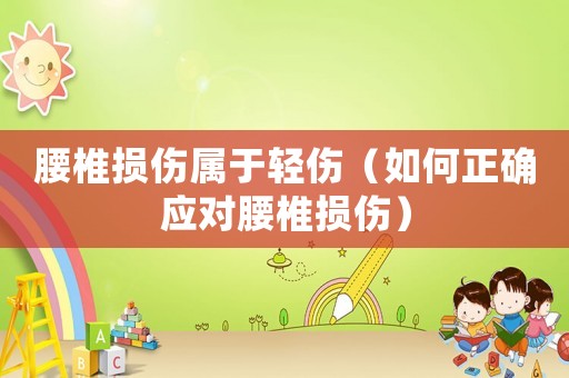 腰椎損傷屬于輕傷（如何正確應(yīng)對(duì)腰椎損傷）