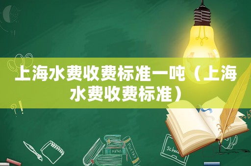 上海水費(fèi)收費(fèi)標(biāo)準(zhǔn)一噸（上海水費(fèi)收費(fèi)標(biāo)準(zhǔn)）