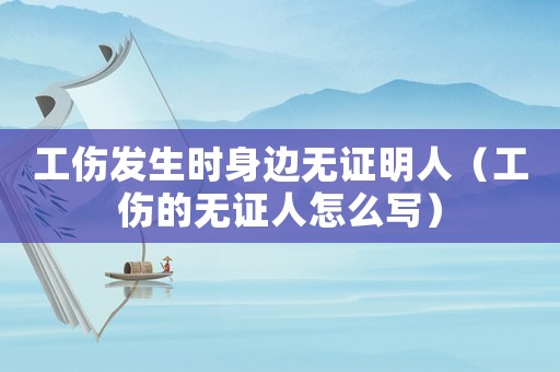 工傷發(fā)生時身邊無證明人（工傷的無證人怎么寫）