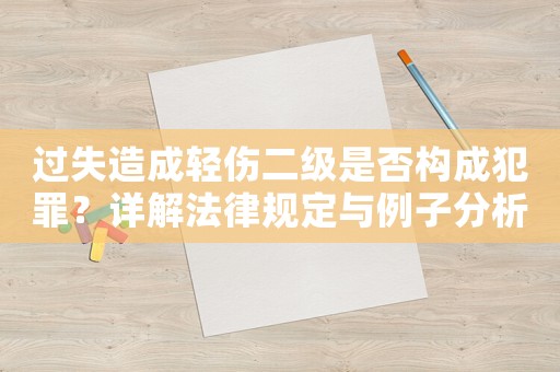 過失造成輕傷二級是否構(gòu)成犯罪？詳解法律規(guī)定與例子分析