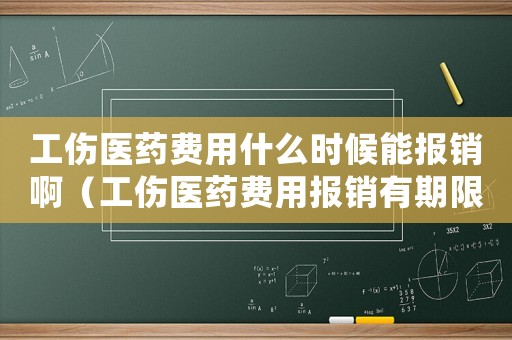 工傷醫(yī)藥費(fèi)用什么時(shí)候能報(bào)銷啊（工傷醫(yī)藥費(fèi)用報(bào)銷有期限嗎）