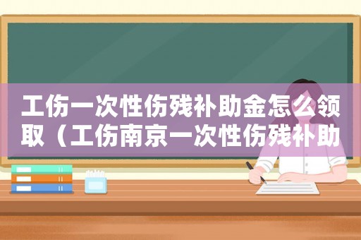 工傷一次性傷殘補(bǔ)助金怎么領(lǐng)取（工傷南京一次性傷殘補(bǔ)助金標(biāo)準(zhǔn)）