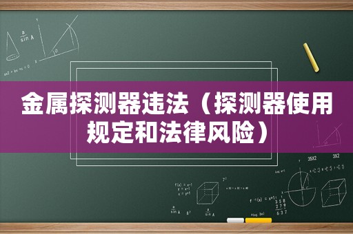 金屬探測(cè)器違法（探測(cè)器使用規(guī)定和法律風(fēng)險(xiǎn)）