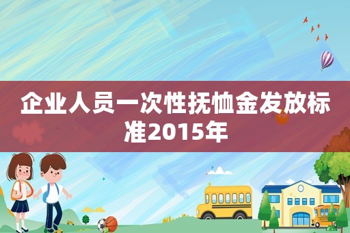 企業(yè)人員一次性撫恤金發(fā)放標(biāo)準(zhǔn)2015年