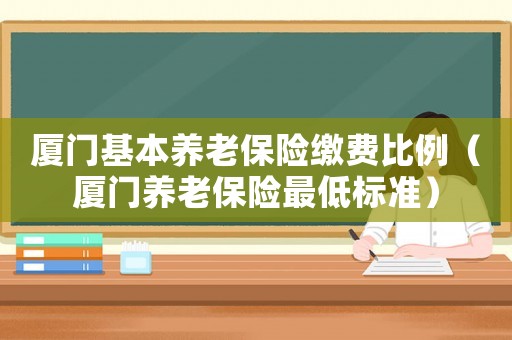 廈門基本養(yǎng)老保險繳費比例（廈門養(yǎng)老保險最低標準）