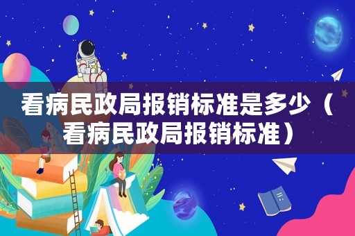 看病民政局報(bào)銷標(biāo)準(zhǔn)是多少（看病民政局報(bào)銷標(biāo)準(zhǔn)）