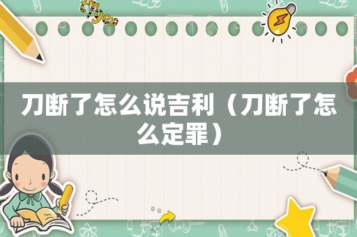 刀斷了怎么說(shuō)吉利（刀斷了怎么定罪）