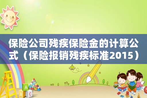 保險公司殘疾保險金的計算公式（保險報銷殘疾標準2015）