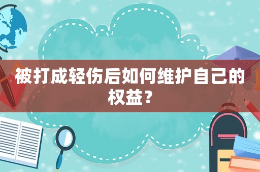 被打成輕傷后如何維護(hù)自己的權(quán)益？