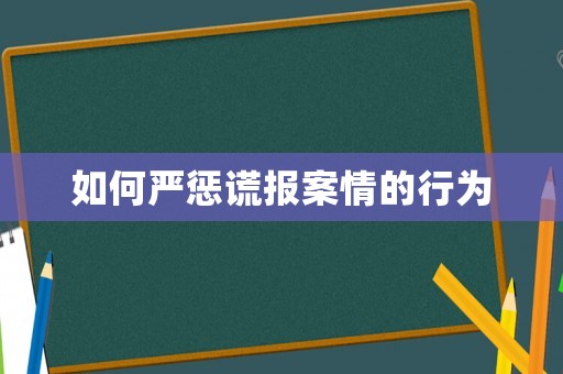 如何嚴(yán)懲謊報案情的行為