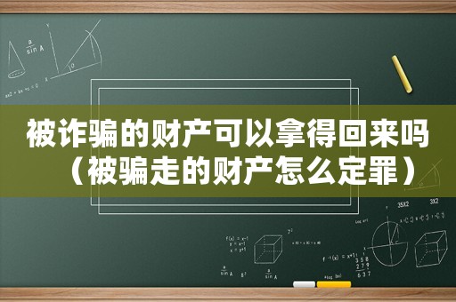 被詐騙的財(cái)產(chǎn)可以拿得回來(lái)嗎（被騙走的財(cái)產(chǎn)怎么定罪）