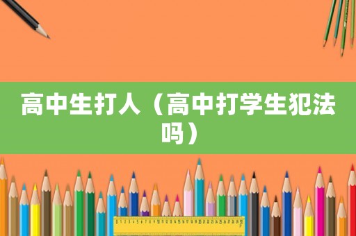 高中生打人（高中打?qū)W生犯法嗎）