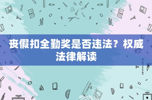 喪假扣全勤獎(jiǎng)是否違法？權(quán)威法律解讀
