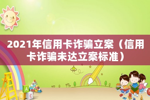 2021年信用卡詐騙立案（信用卡詐騙未達(dá)立案標(biāo)準(zhǔn)）