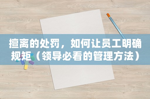 擅離的處罰，如何讓員工明確規(guī)矩（領(lǐng)導(dǎo)必看的管理方法）