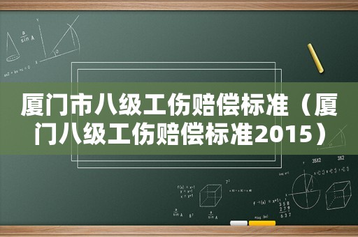 廈門市八級(jí)工傷賠償標(biāo)準(zhǔn)（廈門八級(jí)工傷賠償標(biāo)準(zhǔn)2015）